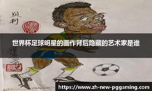 世界杯足球明星的画作背后隐藏的艺术家是谁