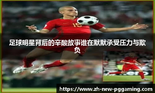 足球明星背后的辛酸故事谁在默默承受压力与欺负