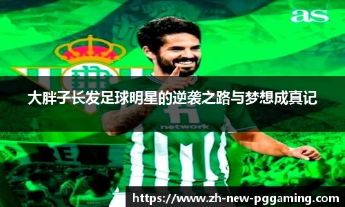 大胖子长发足球明星的逆袭之路与梦想成真记